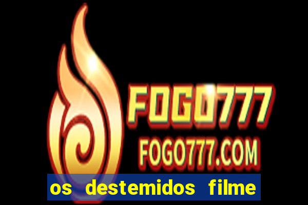os destemidos filme completo dublado